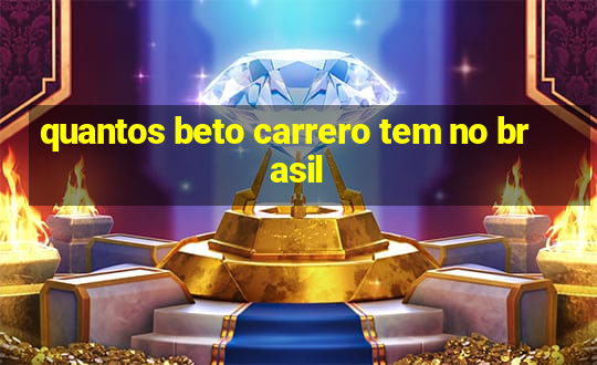 quantos beto carrero tem no brasil