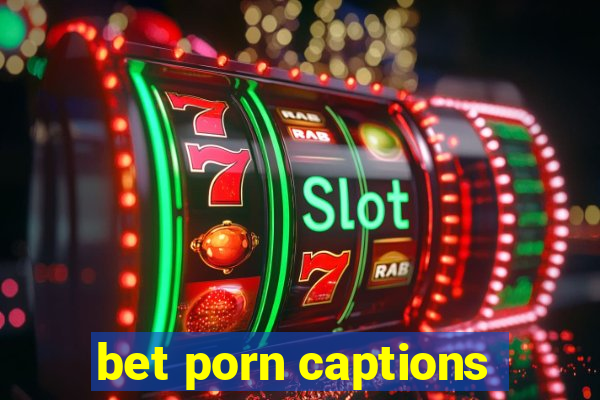 bet porn captions