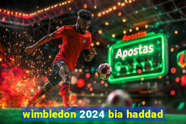 wimbledon 2024 bia haddad