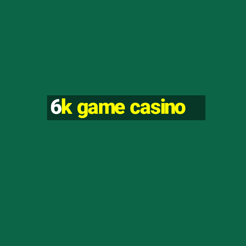 6k game casino