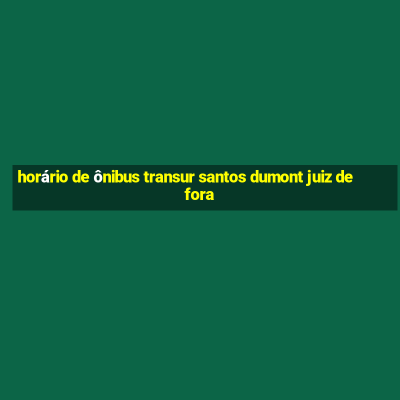 horário de ônibus transur santos dumont juiz de fora