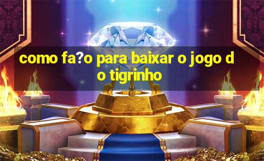 como fa?o para baixar o jogo do tigrinho