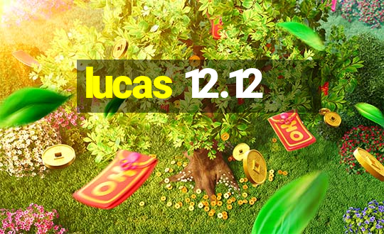 lucas 12.12