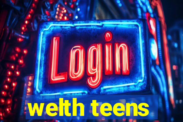 welth teens