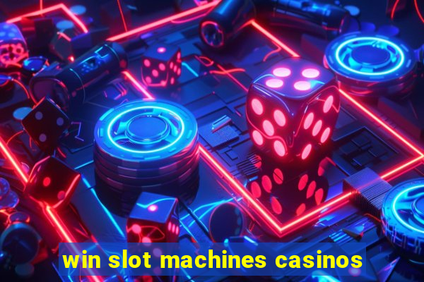 win slot machines casinos