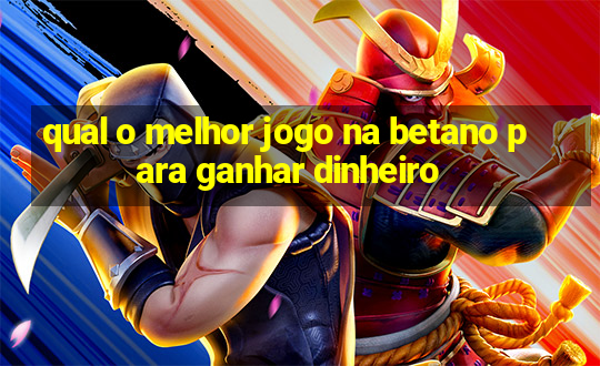 qual o melhor jogo na betano para ganhar dinheiro