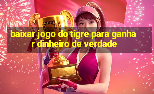 baixar jogo do tigre para ganhar dinheiro de verdade