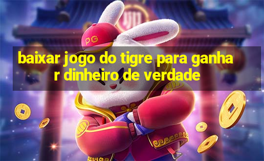 baixar jogo do tigre para ganhar dinheiro de verdade