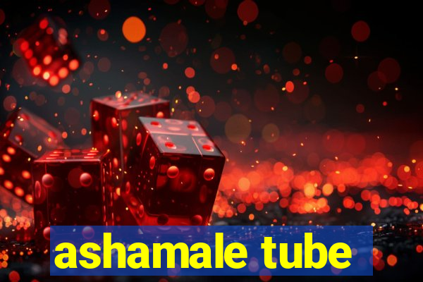 ashamale tube