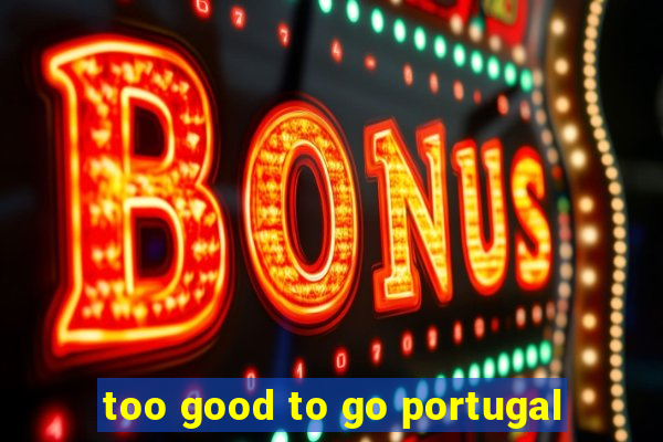 too good to go portugal