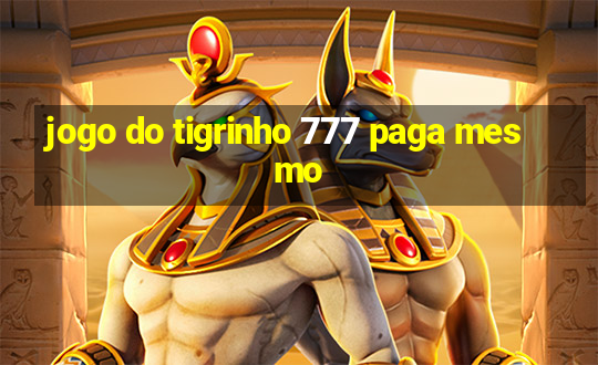 jogo do tigrinho 777 paga mesmo