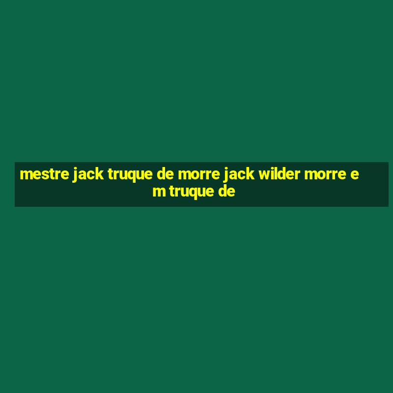 mestre jack truque de morre jack wilder morre em truque de