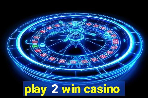 play 2 win casino