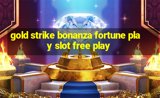 gold strike bonanza fortune play slot free play