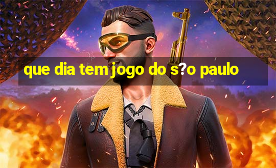 que dia tem jogo do s?o paulo