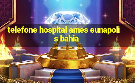 telefone hospital ames eunapolis bahia