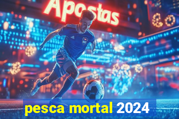 pesca mortal 2024