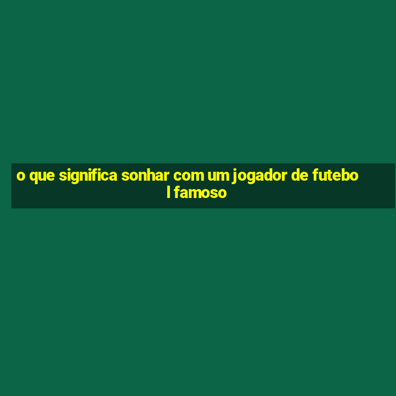 o que significa sonhar com um jogador de futebol famoso