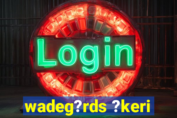 wadeg?rds ?keri