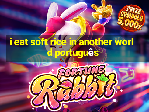 i eat soft rice in another world português