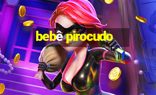 bebê pirocudo