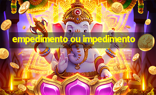 empedimento ou impedimento