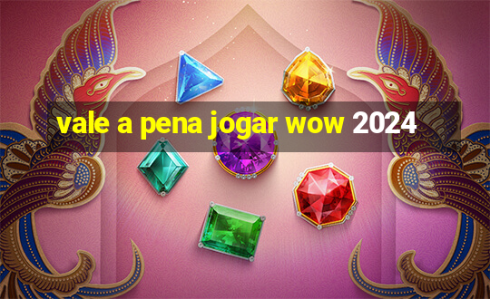 vale a pena jogar wow 2024