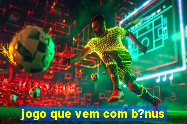 jogo que vem com b?nus