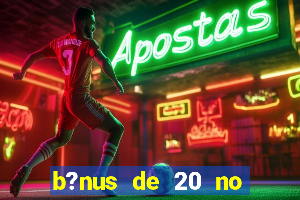 b?nus de 20 no cadastro bet