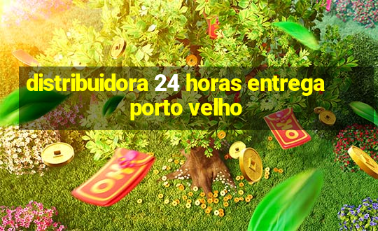 distribuidora 24 horas entrega porto velho