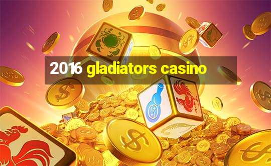 2016 gladiators casino