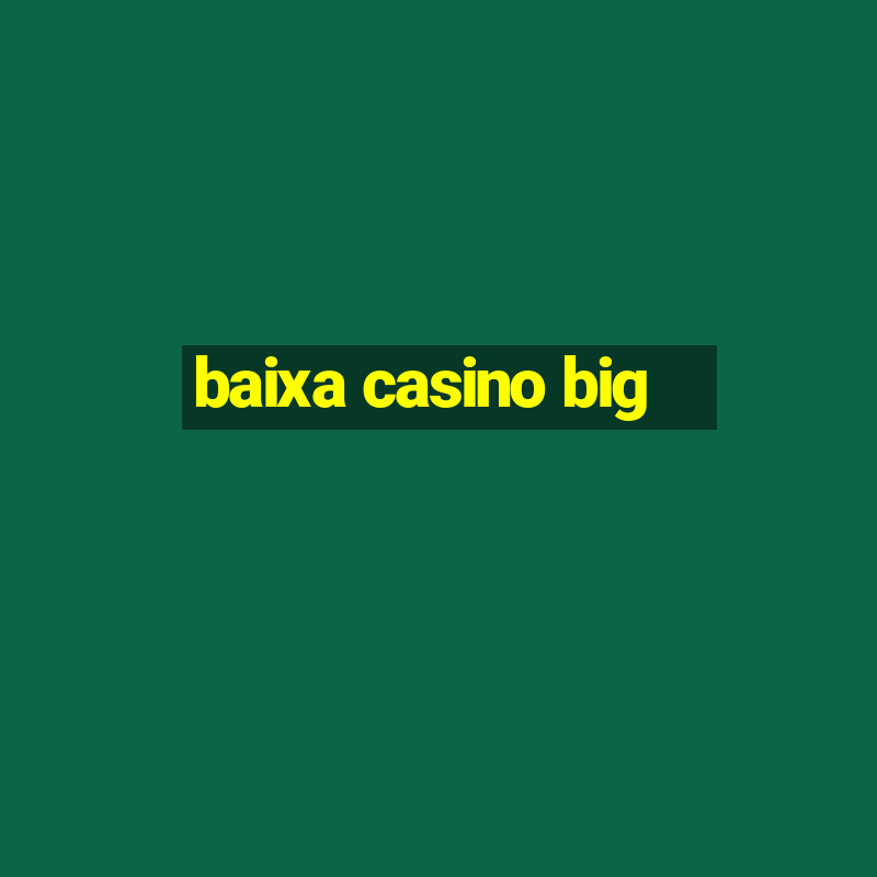 baixa casino big