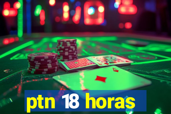 ptn 18 horas