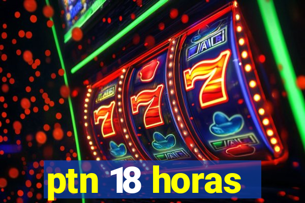 ptn 18 horas