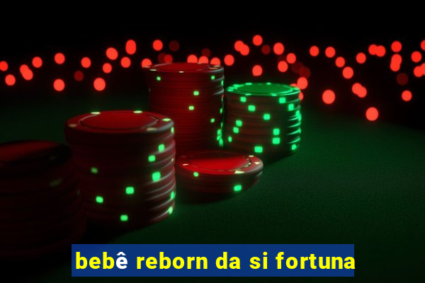 bebê reborn da si fortuna