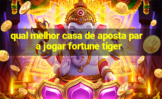 qual melhor casa de aposta para jogar fortune tiger