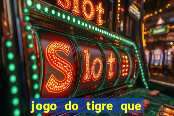 jogo do tigre que ganha dinheiro