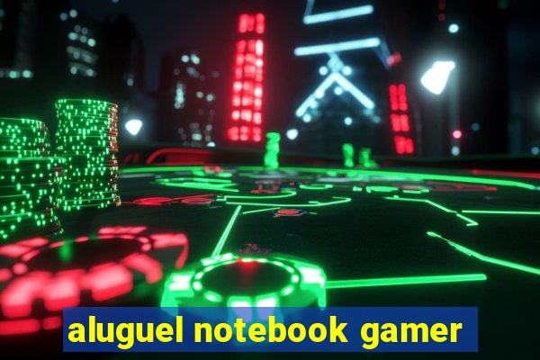 aluguel notebook gamer