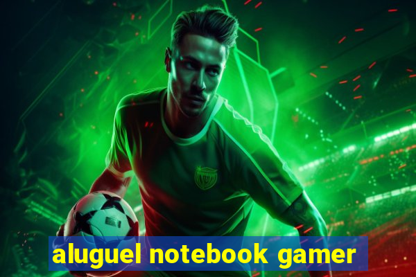 aluguel notebook gamer