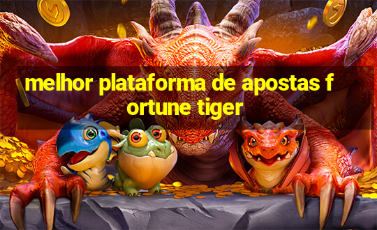 melhor plataforma de apostas fortune tiger