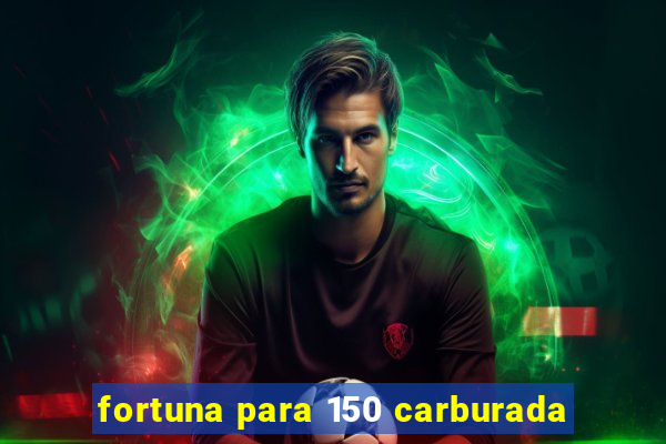 fortuna para 150 carburada