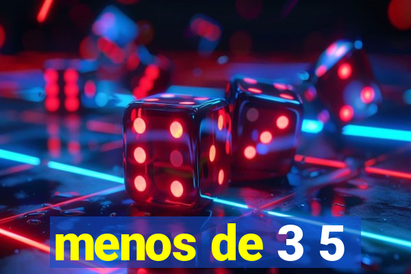 menos de 3 5