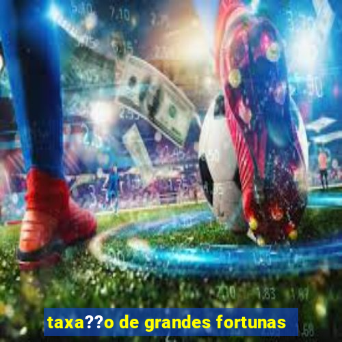 taxa??o de grandes fortunas