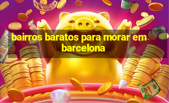 bairros baratos para morar em barcelona