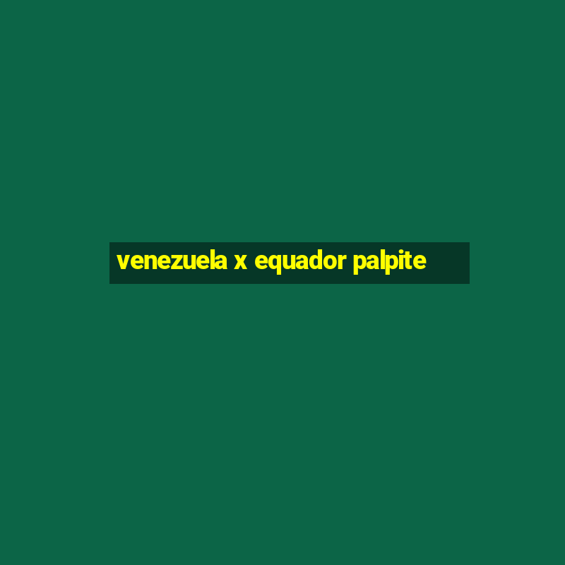 venezuela x equador palpite