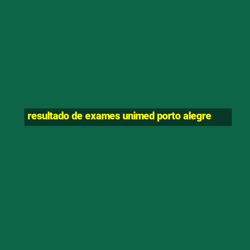 resultado de exames unimed porto alegre