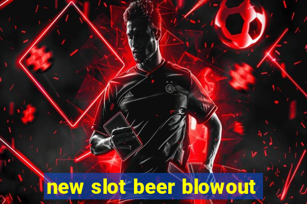 new slot beer blowout