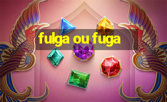 fulga ou fuga