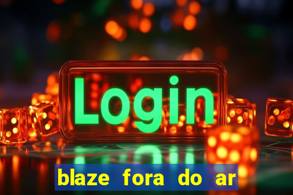 blaze fora do ar no brasil