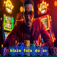 blaze fora do ar no brasil